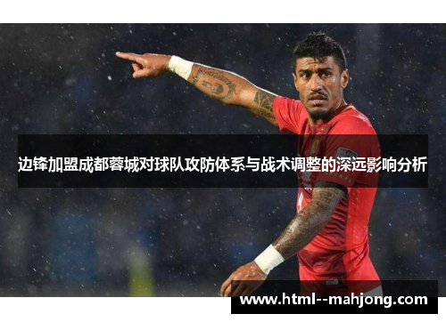 边锋加盟成都蓉城对球队攻防体系与战术调整的深远影响分析