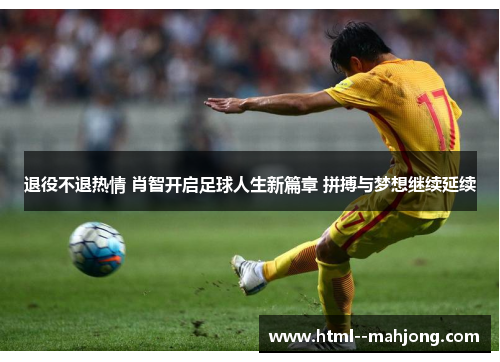 退役不退热情 肖智开启足球人生新篇章 拼搏与梦想继续延续