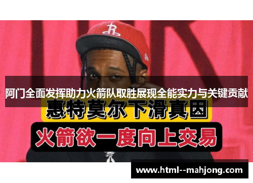 阿门全面发挥助力火箭队取胜展现全能实力与关键贡献