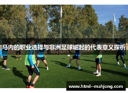 马内的职业选择与非洲足球崛起的代表意义探析