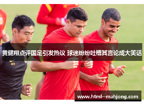 黄健翔点评国足引发热议 球迷纷纷吐槽其言论成大笑话