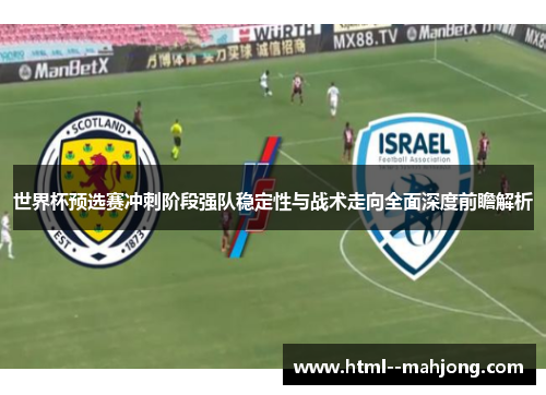 世界杯预选赛冲刺阶段强队稳定性与战术走向全面深度前瞻解析 世界杯预选赛冲刺阶段强队稳定性与战术走向全面深度前瞻解析