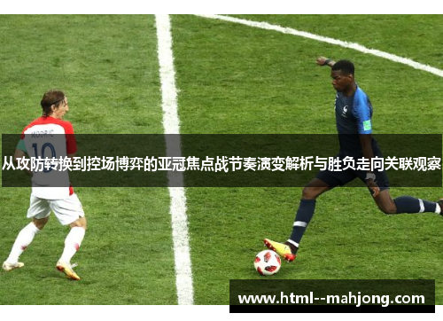 从攻防转换到控场博弈的亚冠焦点战节奏演变解析与胜负走向关联观察