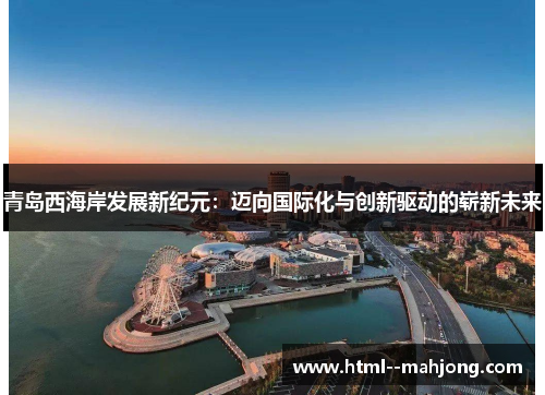 青岛西海岸发展新纪元:迈向国际化与创新驱动的崭新未来 青岛西海岸发展新纪元:迈向国际化与创新驱动的崭新未来