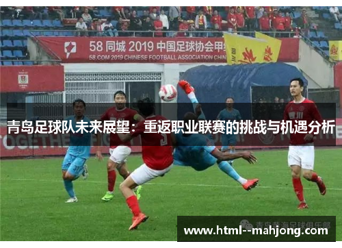青岛足球队未来展望:重返职业联赛的挑战与机遇分析 青岛足球队未来展望:重返职业联赛的挑战与机遇分析