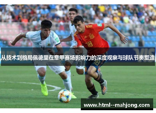 从技术到格局佩德里在意甲赛场影响力的深度观察与球队节奏塑造