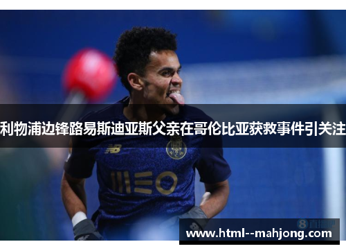 利物浦边锋路易斯迪亚斯父亲在哥伦比亚获救事件引关注 利物浦边锋路易斯迪亚斯父亲在哥伦比亚获救事件引关注