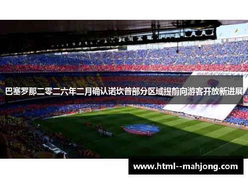 巴塞罗那二零二六年二月确认诺坎普部分区域提前向游客开放新进展 巴塞罗那二零二六年二月确认诺坎普部分区域提前向游客开放新进展