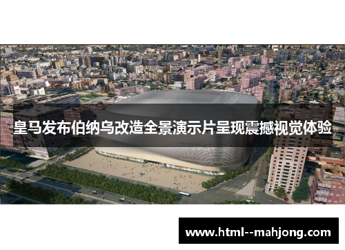 皇马发布伯纳乌改造全景演示片呈现震撼视觉体验 皇马发布伯纳乌改造全景演示片呈现震撼视觉体验