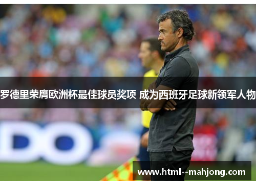 罗德里荣膺欧洲杯最佳球员奖项 成为西班牙足球新领军人物