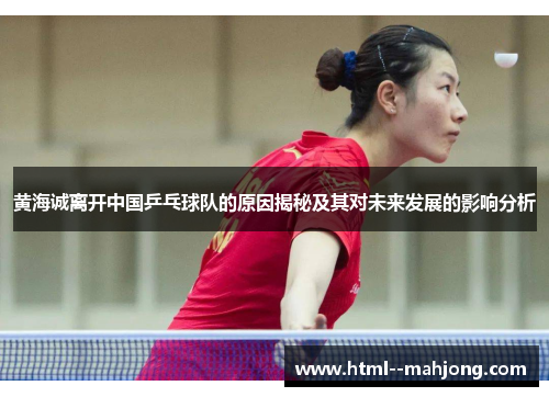 黄海诚离开中国乒乓球队的原因揭秘及其对未来发展的影响分析