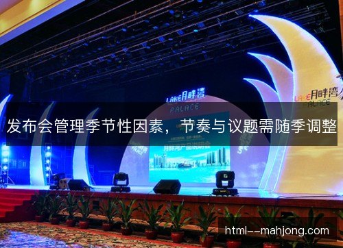 发布会管理季节性因素,节奏与议题需随季调整 发布会管理季节性因素,节奏与议题需随季调整
